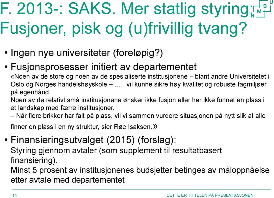 vil kunne sikre høy kvalitet og robuste fagmiljøer på egenhånd. Noen av de relativt små institusjonene ønsker ikke fusjon eller har ikke funnet en plass i et landskap med færre institusjoner.