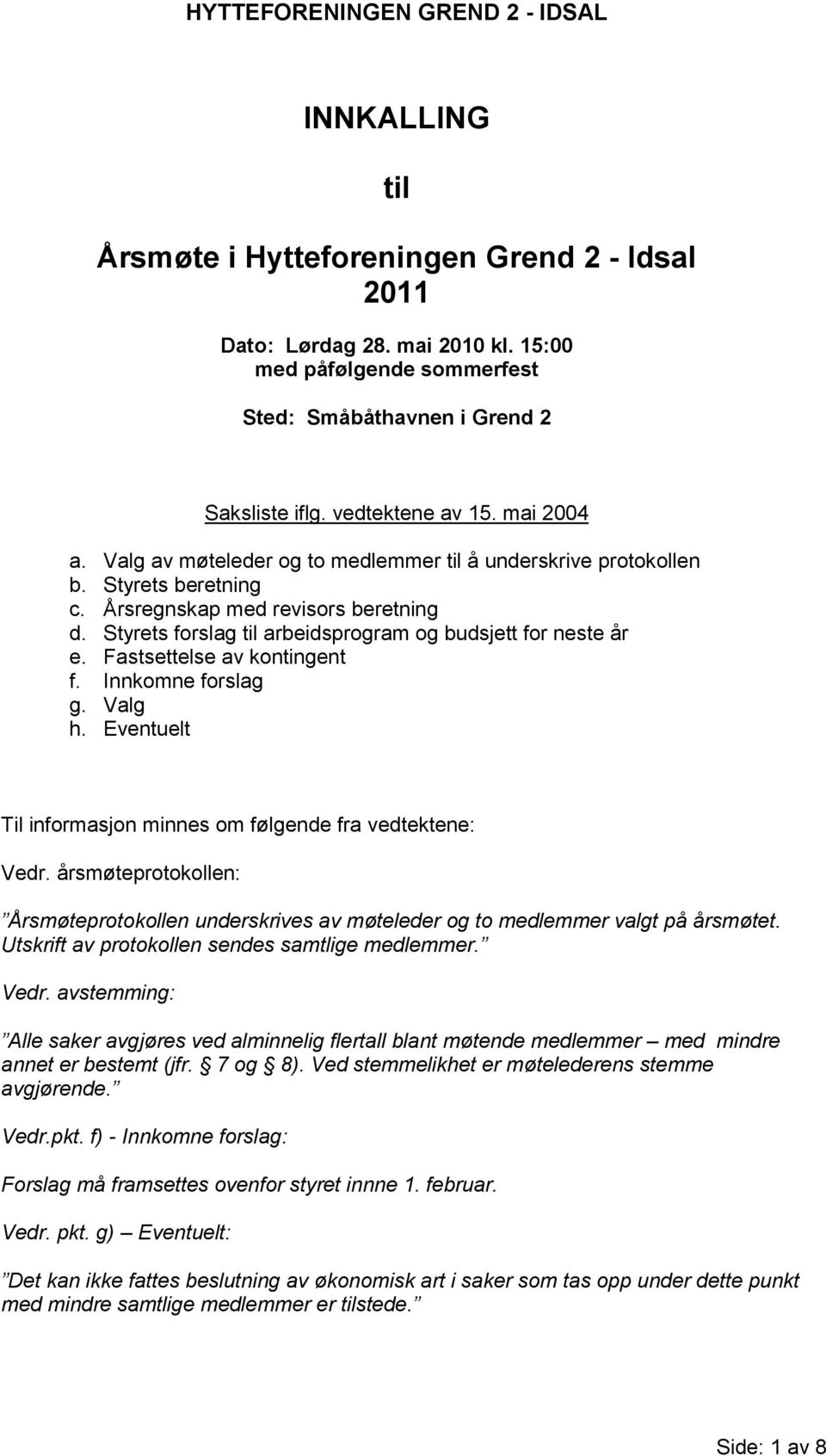 Fastsettelse av kontingent f. Innkomne forslag g. Valg h. Eventuelt Til informasjon minnes om følgende fra vedtektene: Vedr.