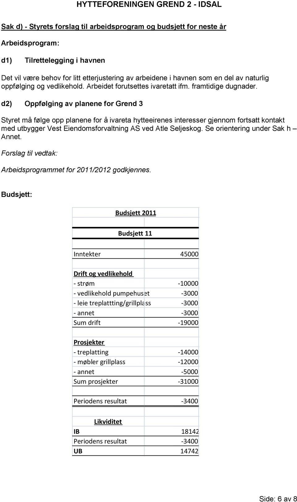 d2) Oppfølging av planene for Grend 3 Styret må følge opp planene for å ivareta hytteeirenes interesser gjennom fortsatt kontakt med utbygger Vest Eiendomsforvaltning AS ved Atle Seljeskog.