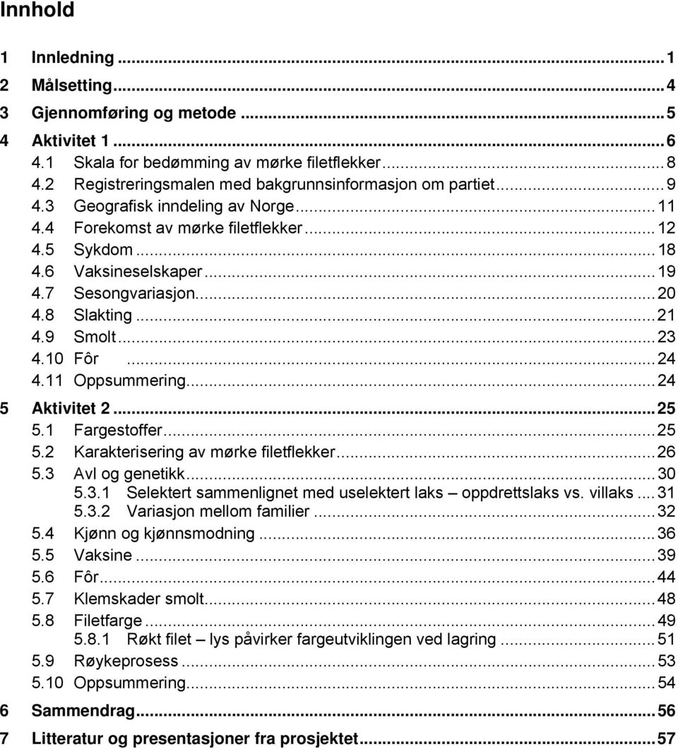 7 Sesongvariasjon... 20 4.8 Slakting... 21 4.9 Smolt... 23 4.10 Fôr... 24 4.11 Oppsummering... 24 5 Aktivitet 2... 25 5.1 Fargestoffer... 25 5.2 Karakterisering av mørke filetflekker... 26 5.