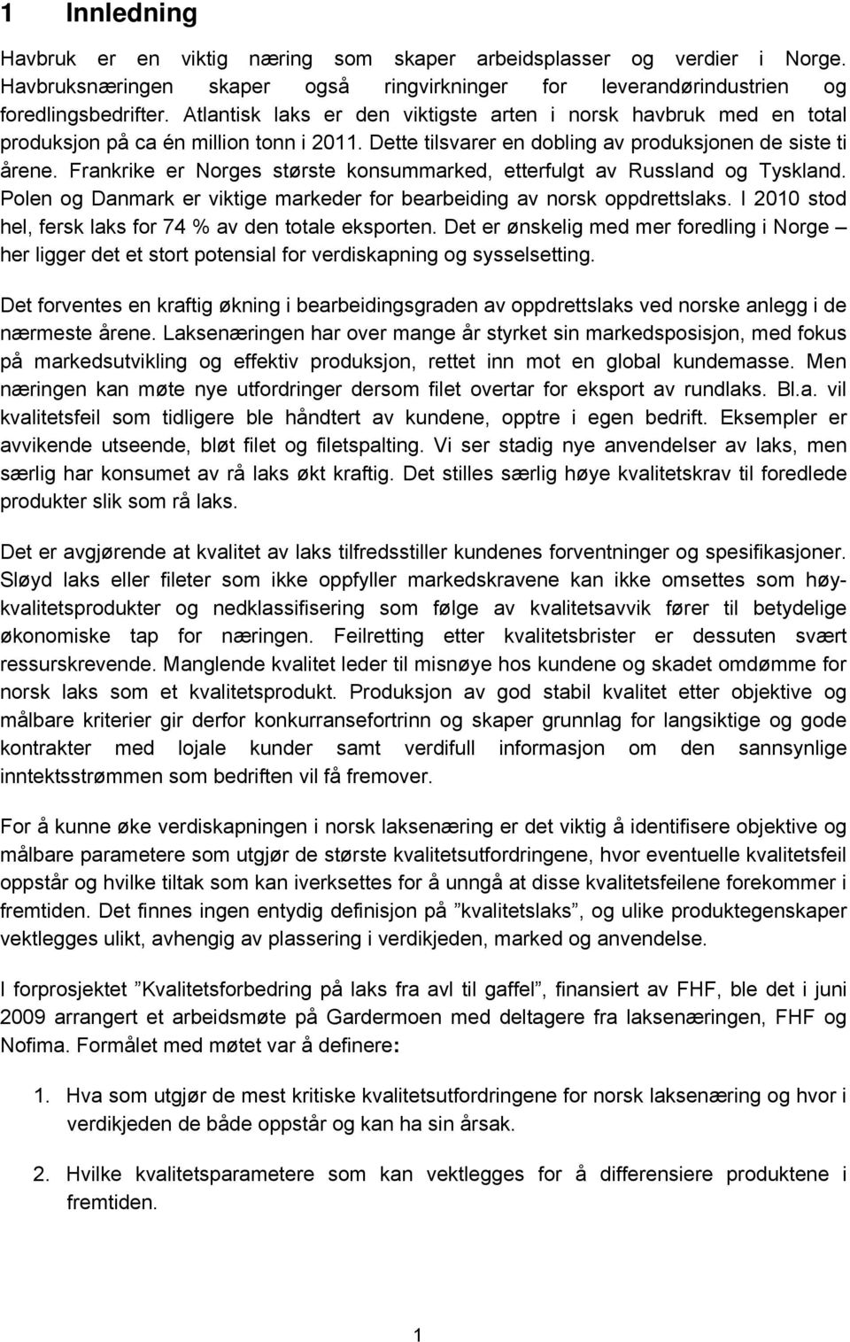 Frankrike er Norges største konsummarked, etterfulgt av Russland og Tyskland. Polen og Danmark er viktige markeder for bearbeiding av norsk oppdrettslaks.