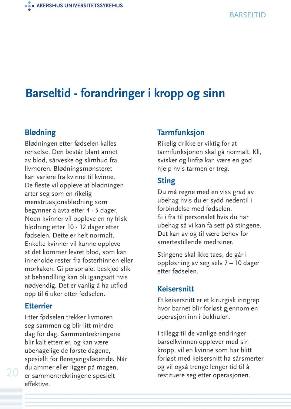 Noen kvinner vil oppleve en ny frisk blødning etter 10-12 dager etter fødselen. Dette er helt normalt.