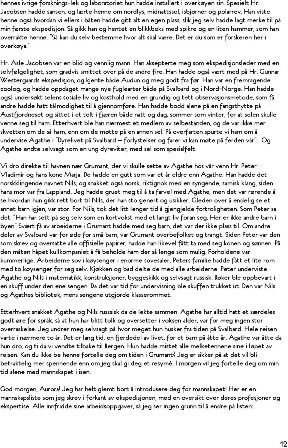 Så gikk han og hentet en blikkboks med spikre og en liten hammer, som han overrakte henne. Så kan du selv bestemme hvor alt skal være. Det er du som er forskeren her i overkøya. Hr.