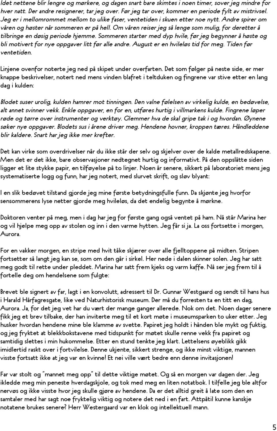 Om våren reiser jeg så lenge som mulig, for deretter å tilbringe en døsig periode hjemme. Sommeren starter med dyp hvile, før jeg begynner å høste og bli motivert for nye oppgaver litt før alle andre.