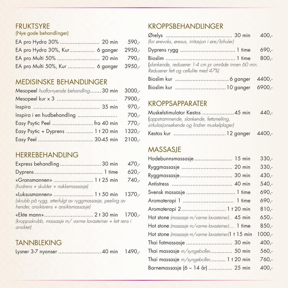 .. 30 min 3000,Mesopeel kur x 3... 7900,970,- Inspira i en hudbehandling... 700,Easy Psytic Peel... fra 40 min 770,- Easy Psytic + Dyprens... 1 t 20 min 1320,Easy Peel... 30-45 min 2100,- Bioslim kur.