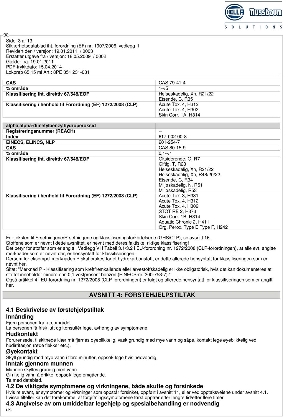 1A, H314 alpha,alpha-dimetylbenzylhydroperoksid Registreringsnummer (REACH) -- Index 617-002-00-8 EINECS, ELINCS, NLP 201-254-7 CAS CAS 80-15-9 % område 0,1-<1 Klassifisering iht.