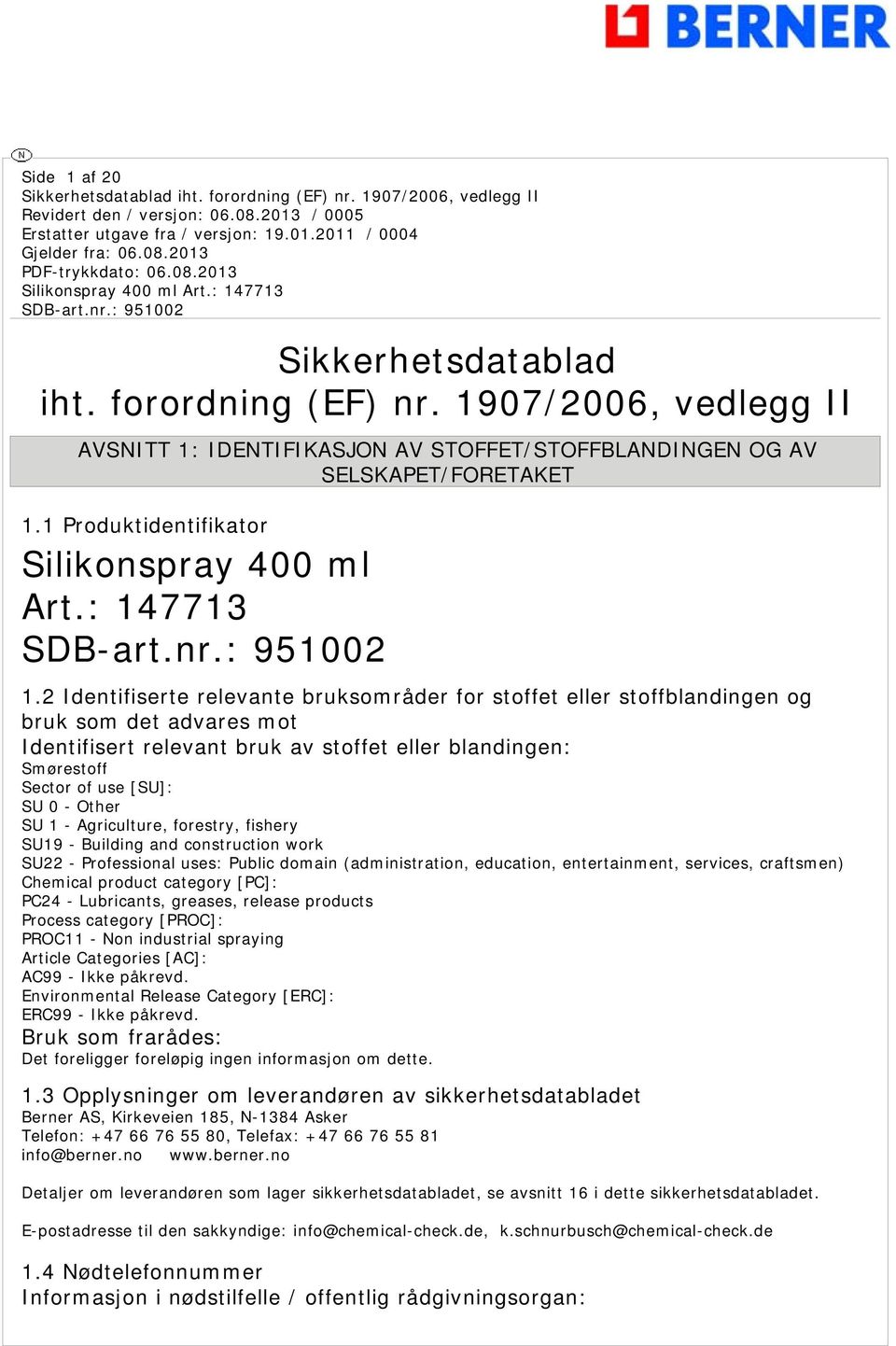 2 Identifiserte relevante bruksområder for stoffet eller stoffblandingen og bruk som det advares mot Identifisert relevant bruk av stoffet eller blandingen: Smørestoff Sector of use [SU]: SU 0 -