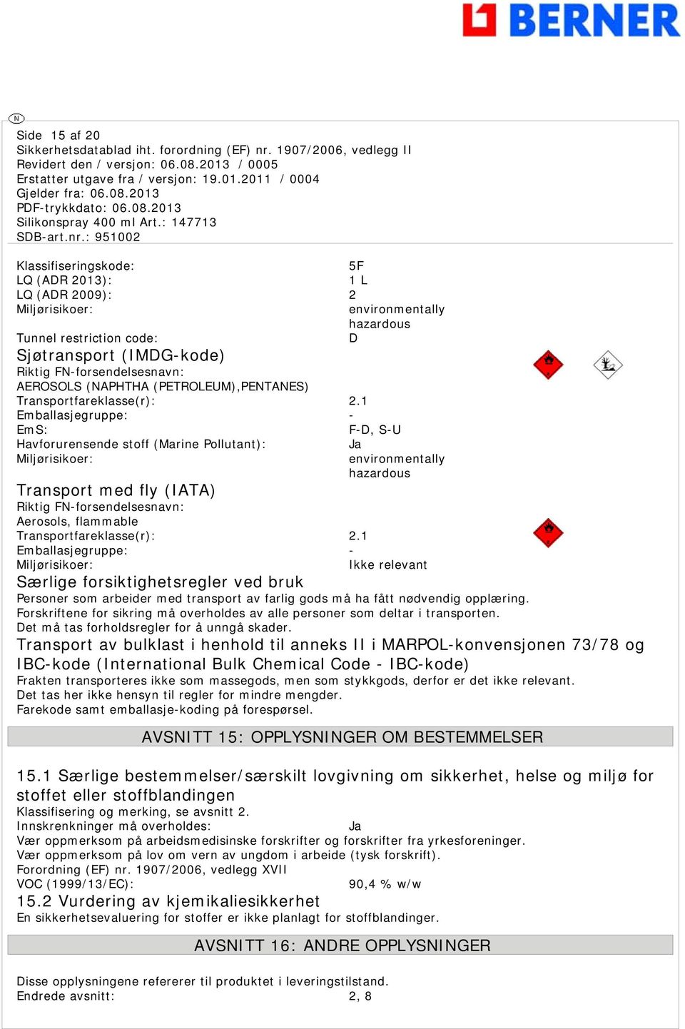 1 Emballasjegruppe: - EmS: F-D, S-U Havforurensende stoff (Marine Pollutant): Ja Miljørisikoer: Transport med fly (IATA) Riktig FN-forsendelsesnavn: Aerosols, flammable Transportfareklasse(r): 2.