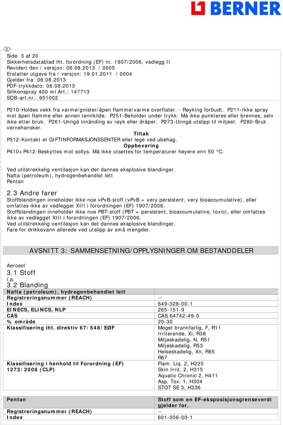 Tiltak P312-Kontakt et GIFTINFORMASJONSSENTER eller lege ved ubehag. Oppbevaring P410+P412-Beskyttes mot sollys. Må ikke utsettes for temperaturer høyere enn 50 C.