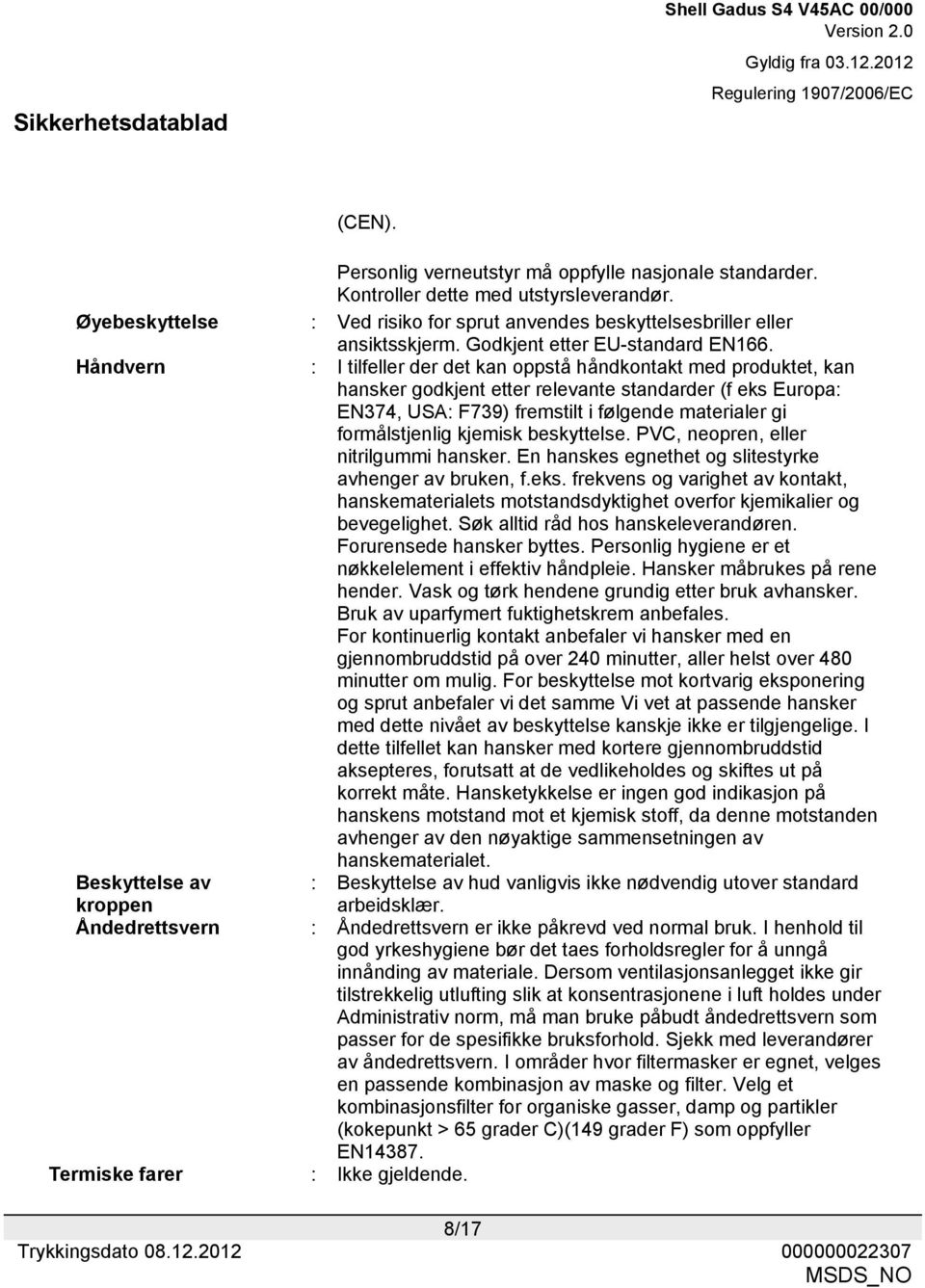 Håndvern : I tilfeller der det kan oppstå håndkontakt med produktet, kan hansker godkjent etter relevante standarder (f eks Europa: EN374, USA: F739) fremstilt i følgende materialer gi formålstjenlig