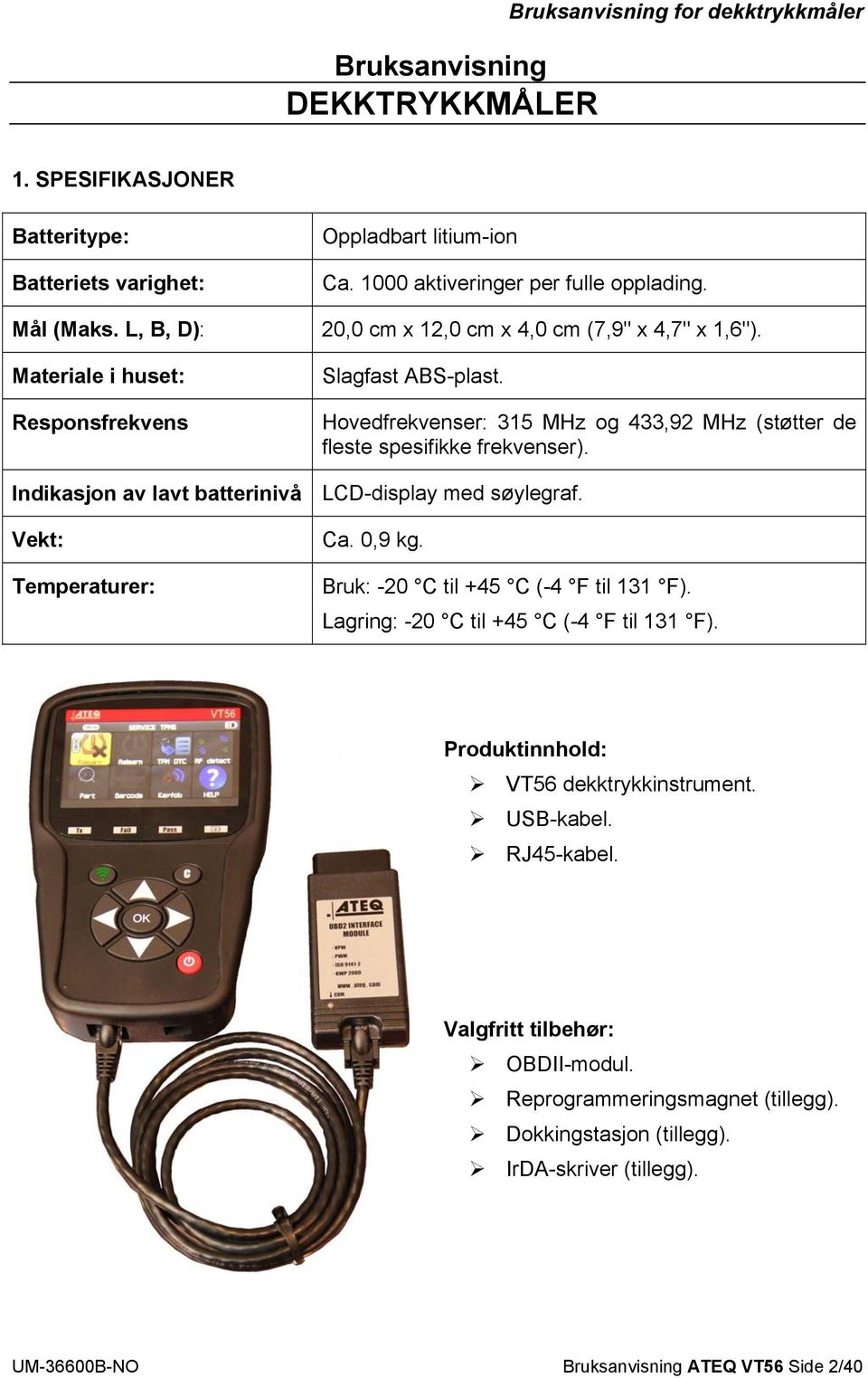 Indikasjon av lavt batterinivå LCD-display med søylegraf. Vekt: Temperaturer: Ca. 0,9 kg. Bruk: -20 C til +45 C (-4 F til 131 F). Lagring: -20 C til +45 C (-4 F til 131 F).