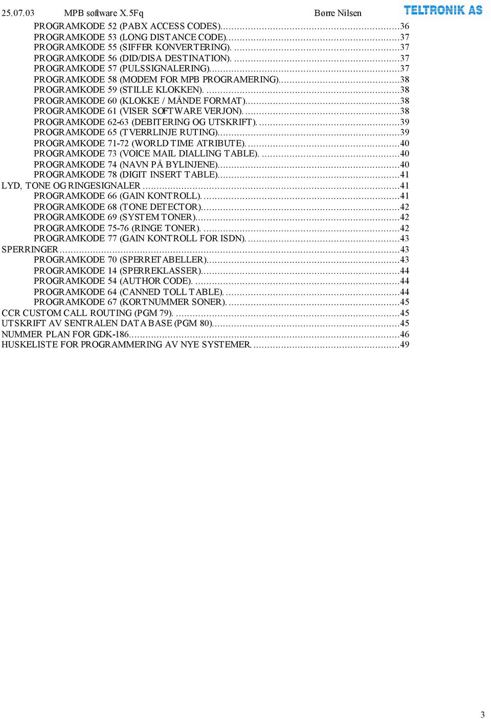 ...38 PROGRAMKODE 62-63 (DEBITERING OG UTSKRIFT)....39 PROGRAMKODE 65 (TVERRLINJE RUTING)...39 PROGRAMKODE 71-72 (WORLD TIME ATRIBUTE)....40 PROGRAMKODE 73 (VOICE MAIL DIALLING TABLE).