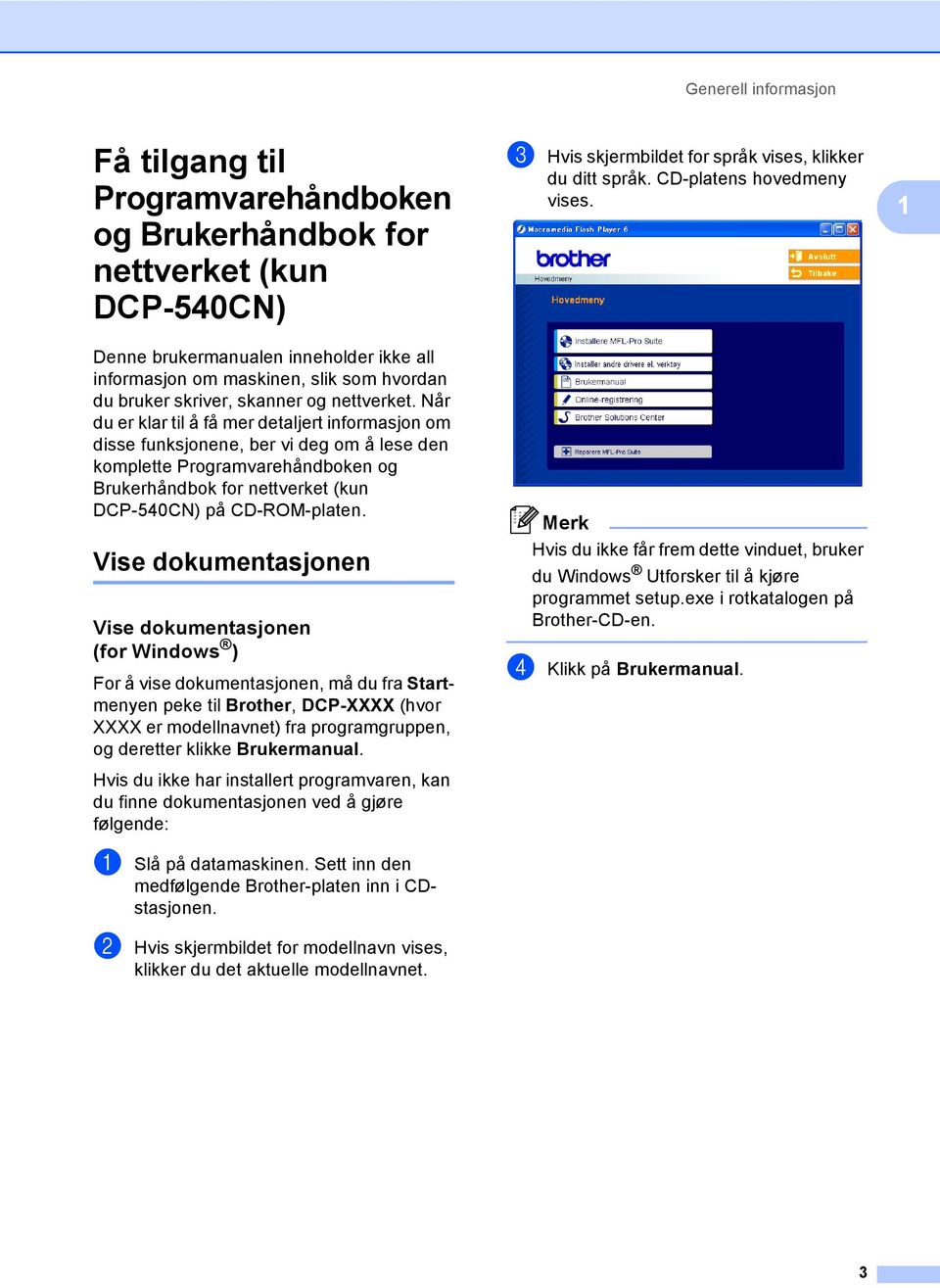 Når du er klar til å få mer detaljert informasjon om disse funksjonene, ber vi deg om å lese den komplette Programvarehåndboken og Brukerhåndbok for nettverket (kun DCP-540CN) på CD-ROM-platen.