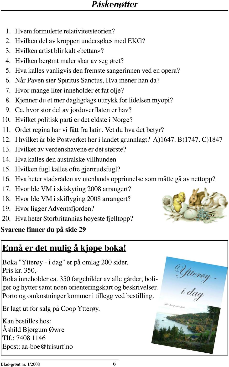 Kjenner du et mer dagligdags uttrykk for lidelsen myopi? 9. Ca. hvor stor del av jordoverflaten er hav? 10. Hvilket politisk parti er det eldste i Norge? 11. Ordet regina har vi fått fra latin.