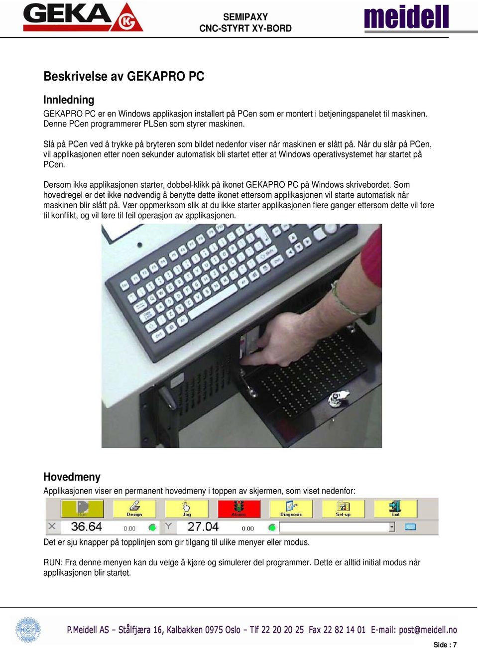 Når du slår på PCen, vil applikasjonen etter noen sekunder automatisk bli startet etter at Windows operativsystemet har startet på PCen.