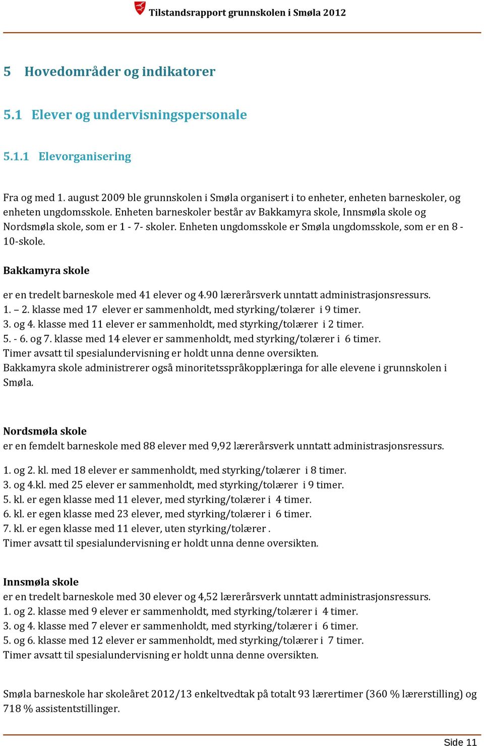 Enheten barneskoler består av Bakkamyra skole, Innsmøla skole og Nordsmøla skole, som er 1-7- skoler. Enheten ungdomsskole er Smøla ungdomsskole, som er en 8-10-skole.