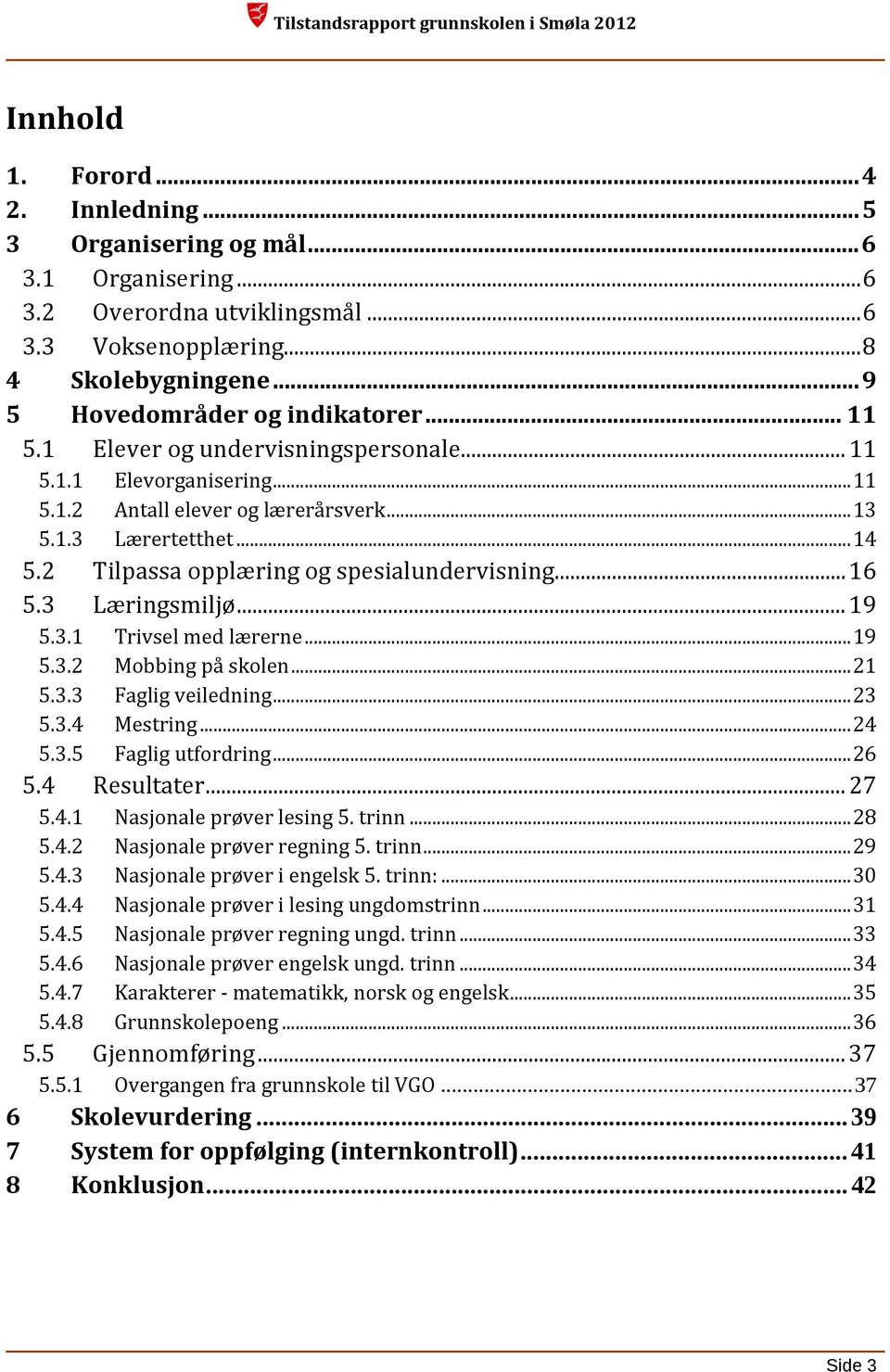 3 Læringsmiljø... 19 5.3.1 Trivsel med lærerne... 19 5.3.2 Mobbing på skolen... 21 5.3.3 Faglig veiledning... 23 5.3.4 Mestring... 24 5.3.5 Faglig utfordring... 26 5.4 Resultater... 27 5.4.1 Nasjonale prøver lesing 5.