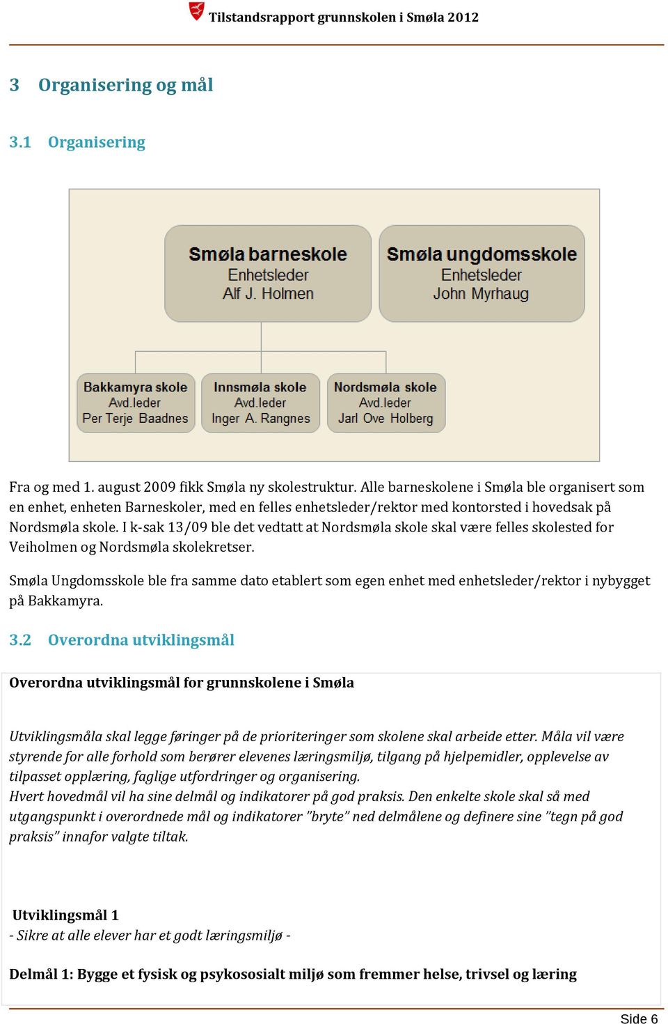 I k-sak 13/09 ble det vedtatt at Nordsmøla skole skal være felles skolested for Veiholmen og Nordsmøla skolekretser.