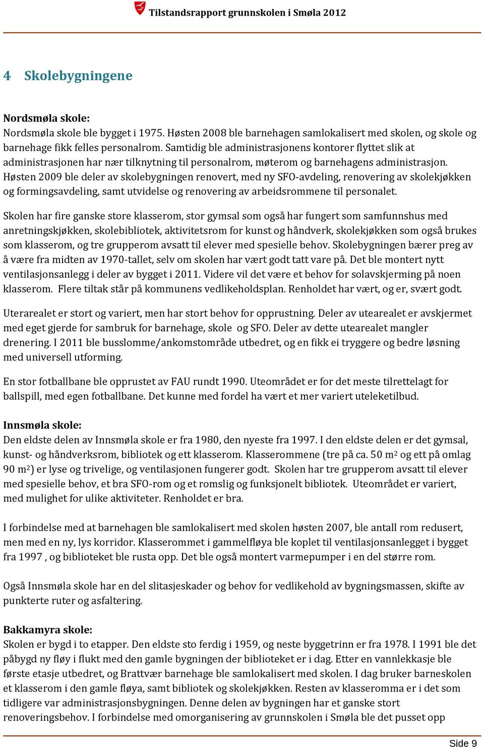 Høsten 2009 ble deler av skolebygningen renovert, med ny SFO-avdeling, renovering av skolekjøkken og formingsavdeling, samt utvidelse og renovering av arbeidsrommene til personalet.