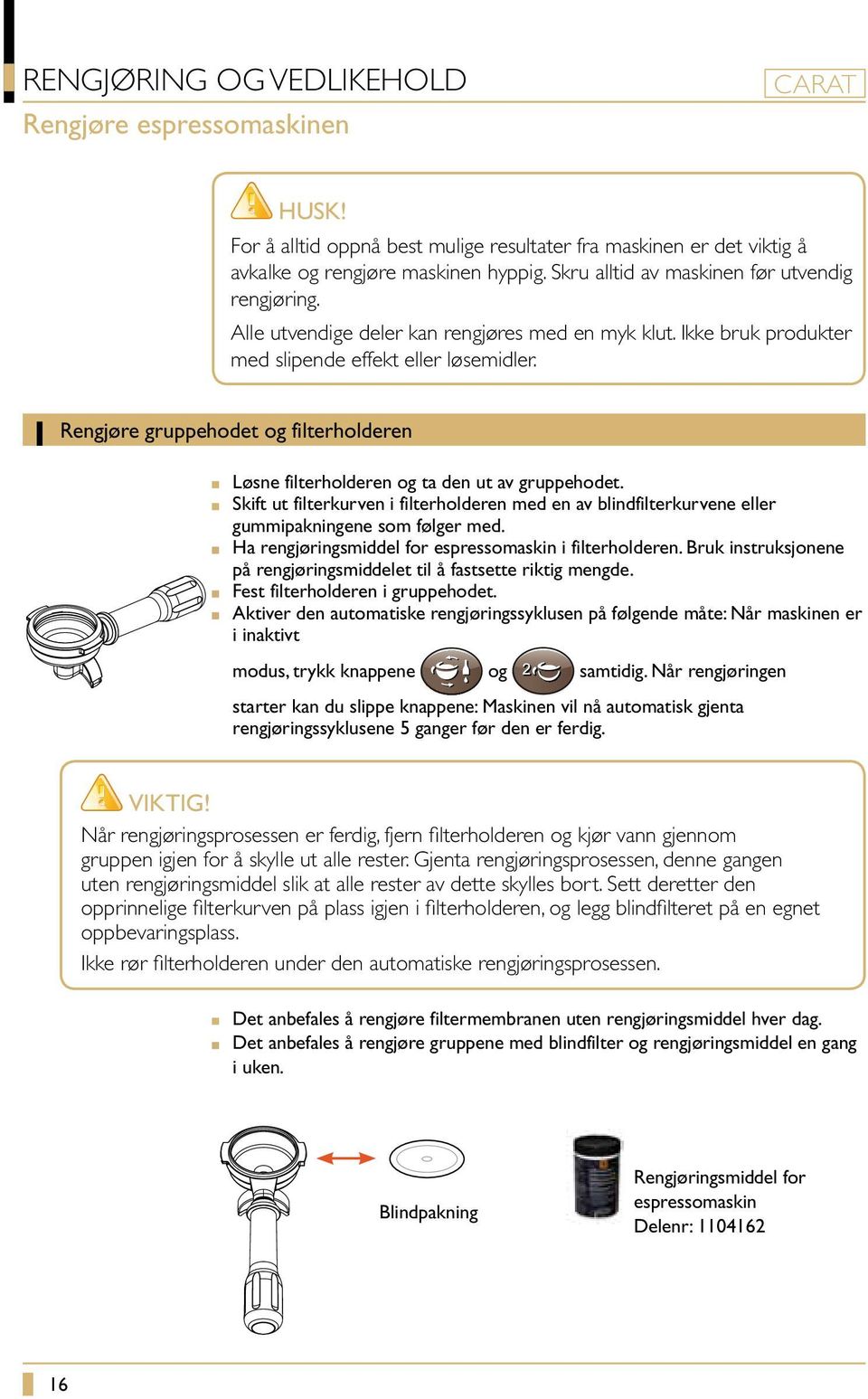 Rengjøre gruppehodet og filterholderen Løsne filterholderen og ta den ut av gruppehodet. Skift ut filterkurven i filterholderen med en av blindfilterkurvene eller gummipakningene som følger med.