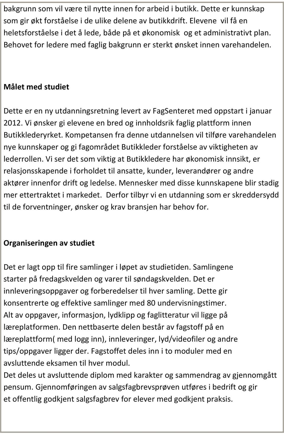 Målet med studiet Dette er en ny utdanningsretning levert av FagSenteret med oppstart i januar 2012. Vi ønsker gi elevene en bred og innholdsrik faglig plattform innen Butikklederyrket.