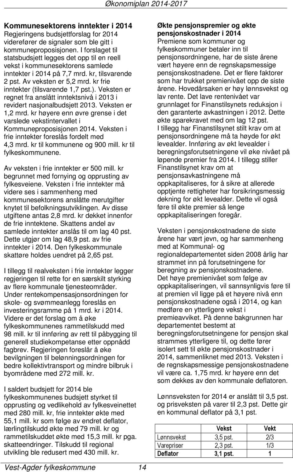 kr frie inntekter (tilsvarende 1,7 pst.). Veksten er regnet fra anslått inntektsnivå i 2013 i revidert nasjonalbudsjett 2013. Veksten er 1,2 mrd.