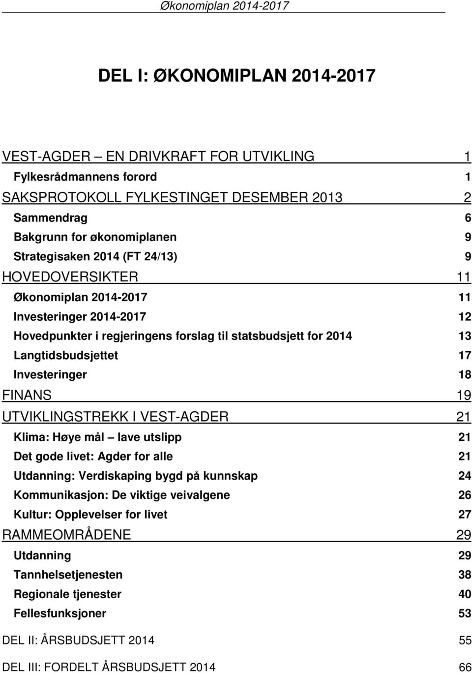 Langtidsbudsjettet 17 Investeringer 18 FINANS 19 UTVIKLINGSTREKK I VEST-AGDER 21 Klima: Høye mål lave utslipp 21 Det gode livet: Agder for alle 21 Utdanning: Verdiskaping bygd på kunnskap 24