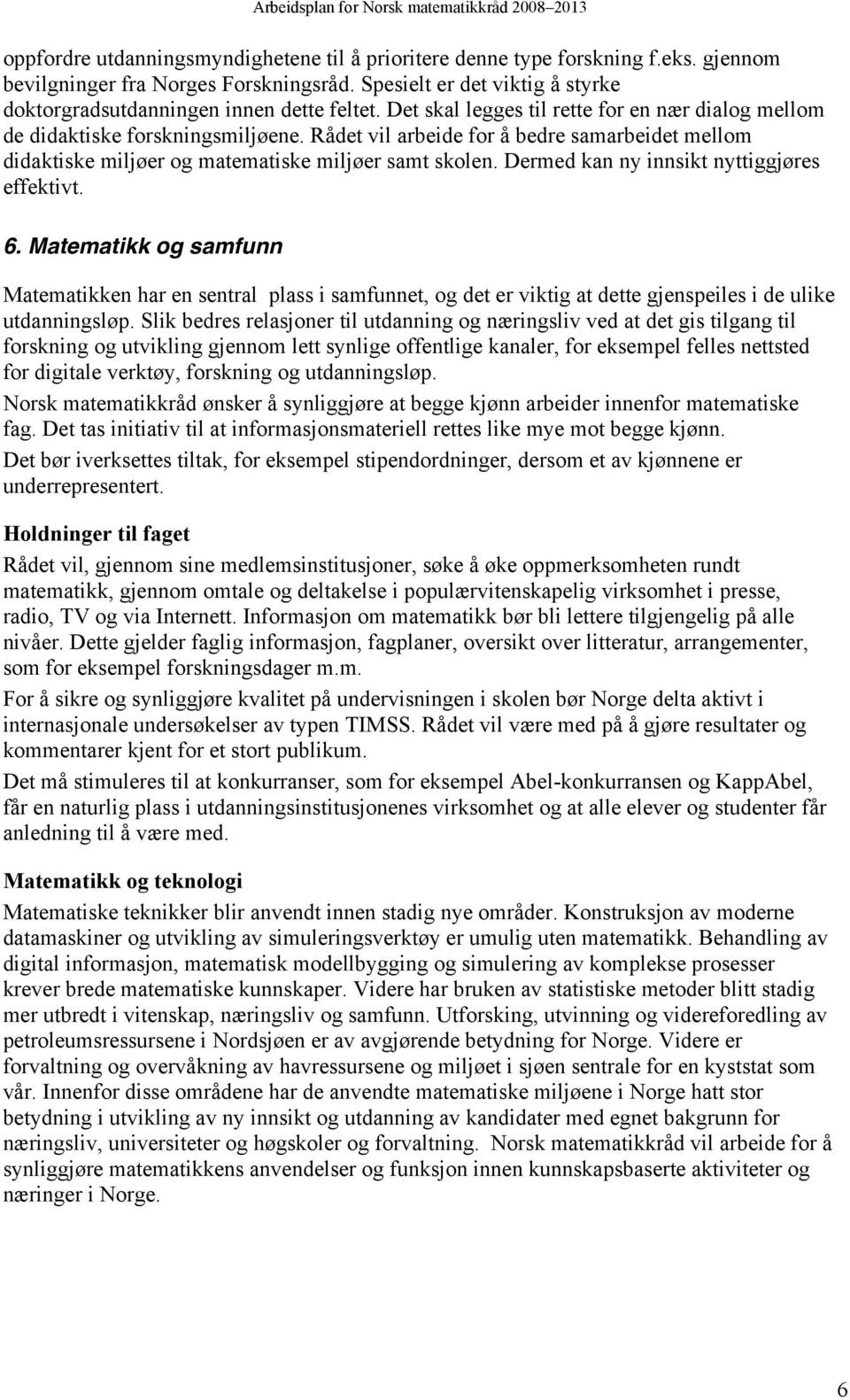 Dermed kan ny innsikt nyttiggjøres effektivt. 6. Matematikk og samfunn Matematikken har en sentral plass i samfunnet, og det er viktig at dette gjenspeiles i de ulike utdanningsløp.