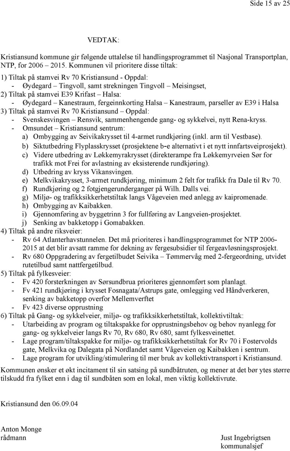 Kanestraum, fergeinnkorting Halsa Kanestraum, parseller av E39 i Halsa 3) Tiltak på stamvei Rv 70 Kristiansund Oppdal: - Svenskesvingen Rensvik, sammenhengende gang- og sykkelvei, nytt Rena-kryss.