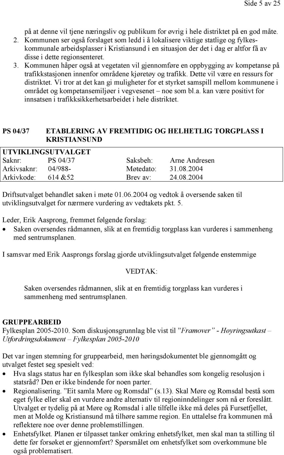 Kommunen ser også forslaget som ledd i å lokalisere viktige statlige og fylkeskommunale arbeidsplasser i Kristiansund i en situasjon der det i dag er altfor få av disse i dette regionsenteret. 3.