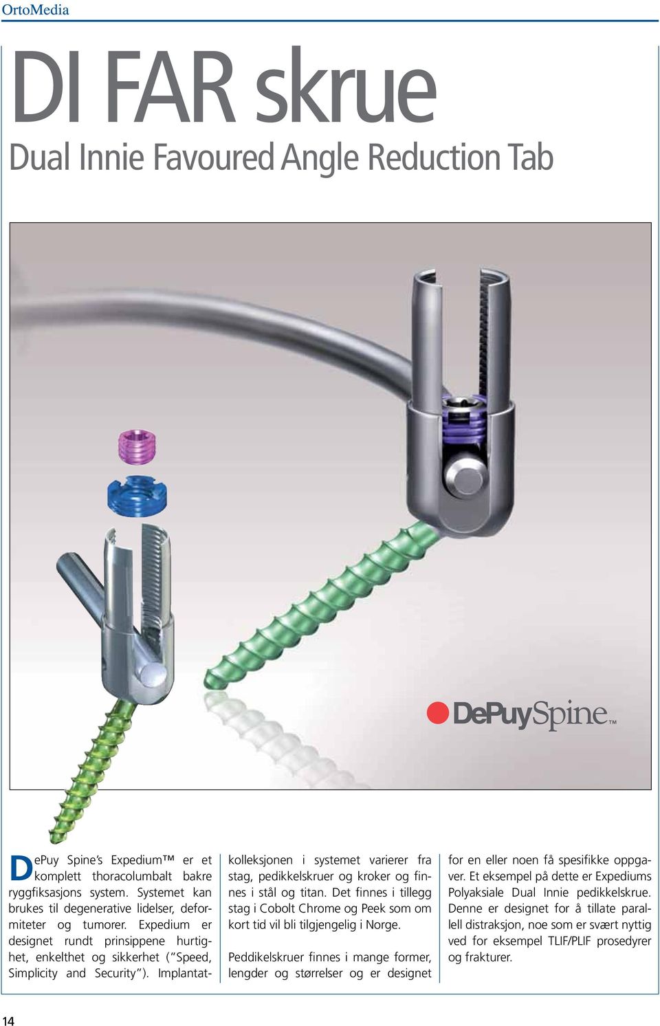 Implantatkolleksjonen i systemet varierer fra stag, pedikkelskruer og kroker og finnes i stål og titan. Det finnes i tillegg stag i Cobolt Chrome og Peek som om kort tid vil bli tilgjengelig i Norge.