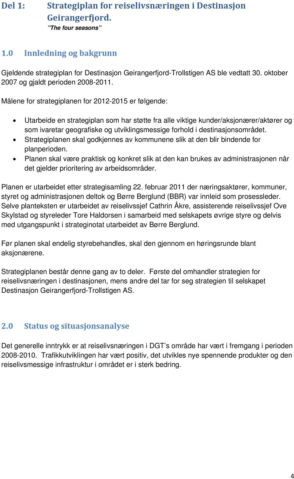 Målene for strategiplanen for 2012-2015 er følgende: Utarbeide en strategiplan som har støtte fra alle viktige kunder/aksjonærer/aktører og som ivaretar geografiske og utviklingsmessige forhold i