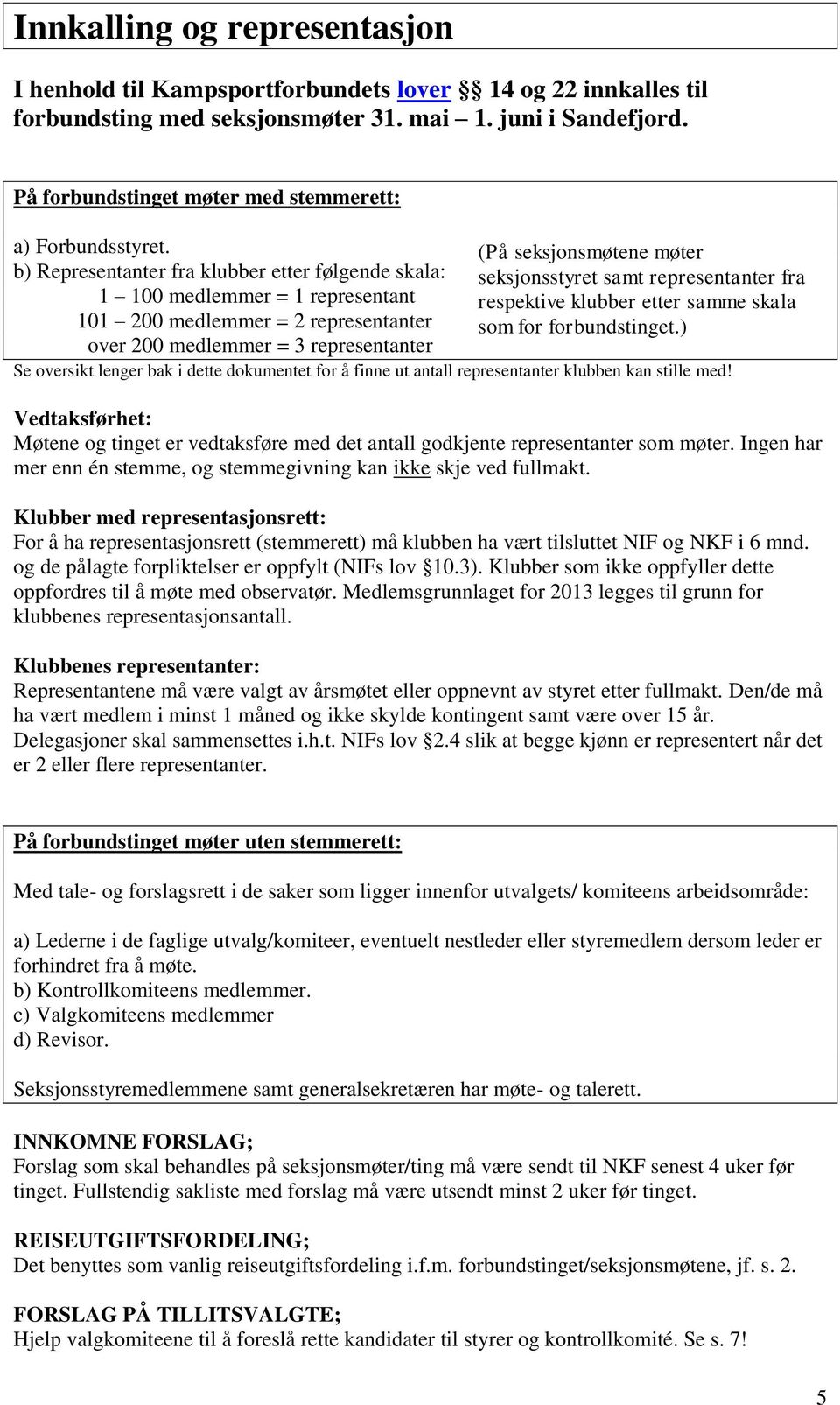 (På seksjonsmøtene møter b) Representanter fra klubber etter følgende skala: seksjonsstyret samt representanter fra 1 100 medlemmer = 1 representant respektive klubber etter samme skala 101 200