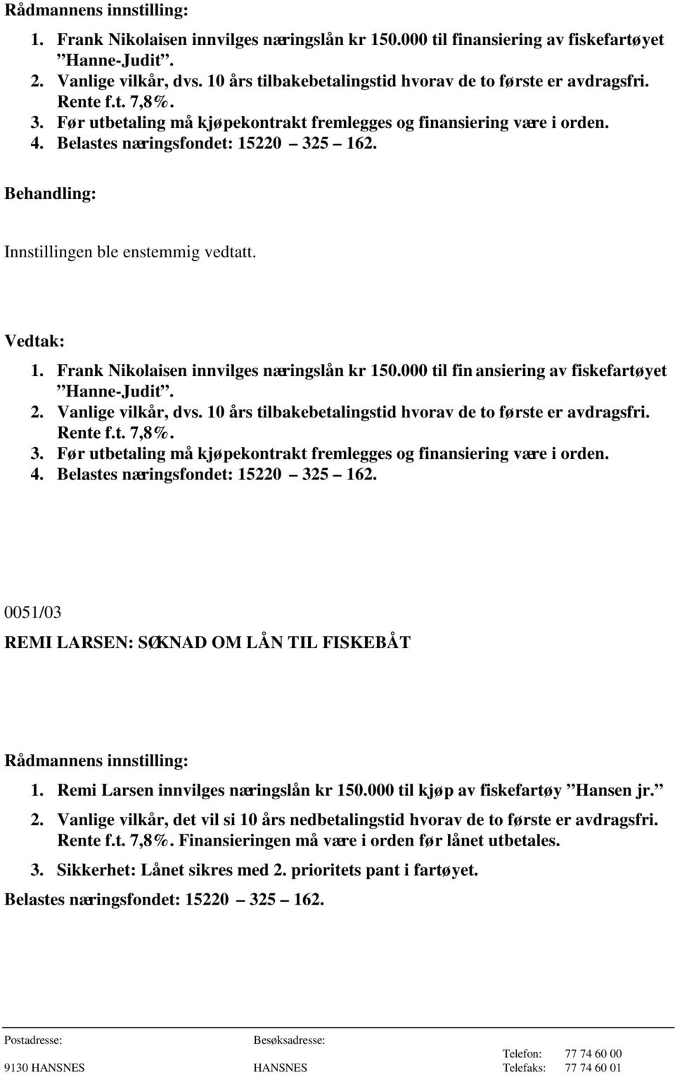 000 til fin ansiering av fiskefartøyet Hanne-Judit. 2. Vanlige vilkår, dvs. 10 års tilbakebetalingstid hvorav de to første er avdragsfri. Rente f.t. 7,8%. 3.