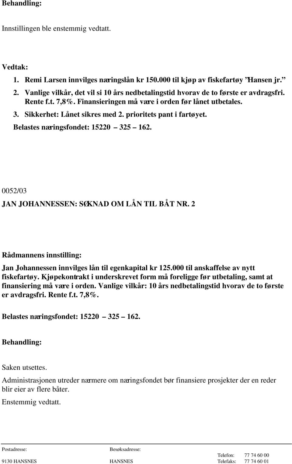 0052/03 JAN JOHANNESSEN: SØKNAD OM LÅN TIL BÅT NR. 2 Jan Johannessen innvilges lån til egenkapital kr 125.000 til anskaffelse av nytt fiskefartøy.