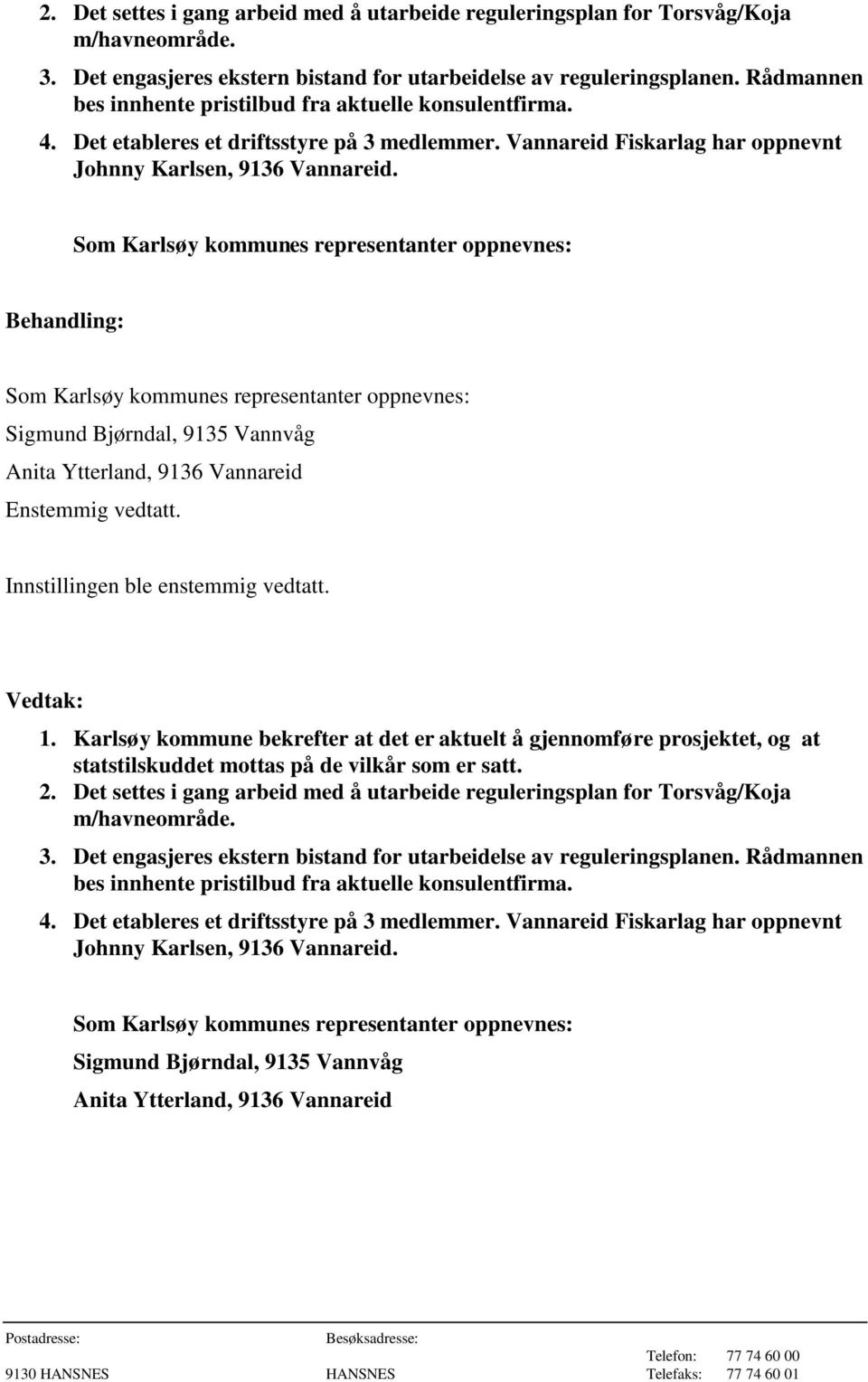 Som Karlsøy kommunes representanter oppnevnes: Som Karlsøy kommunes representanter oppnevnes: Sigmund Bjørndal, 9135 Vannvåg Anita Ytterland, 9136 Vannareid Enstemmig vedtatt. 1.