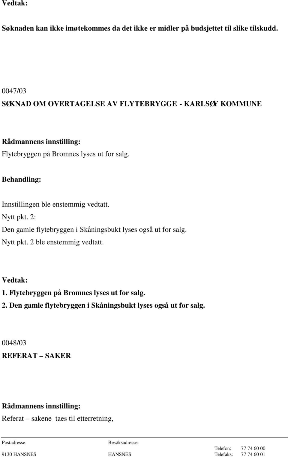 2: Den gamle flytebryggen i Skåningsbukt lyses også ut for salg. Nytt pkt. 2 ble enstemmig vedtatt. 1.