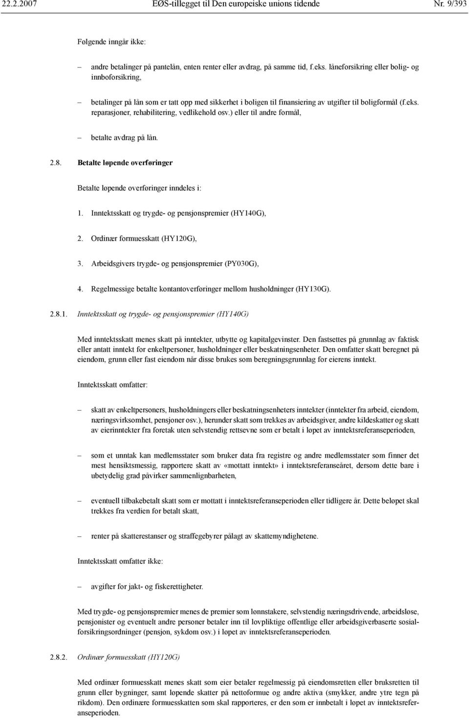 reparasjoner, rehabilitering, vedlikehold osv.) eller til andre formål, betalte avdrag på lån. 2.8. Betalte løpende overføringer Betalte løpende overføringer inndeles i: 1.