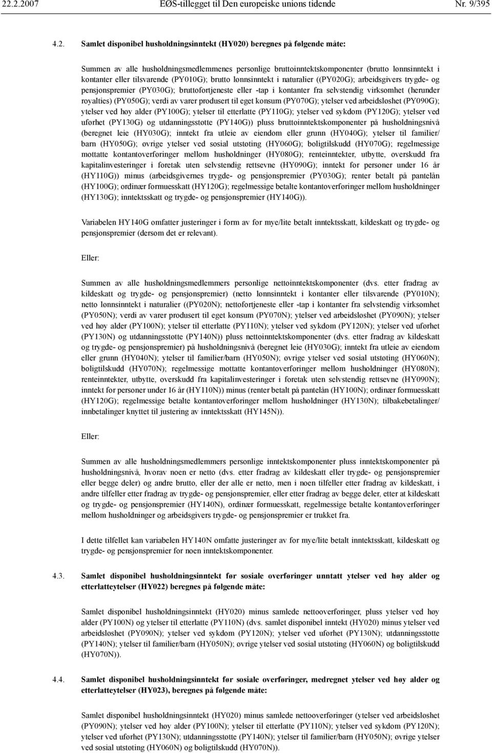 eller -tap i kontanter fra selvstendig virksomhet (herunder royalties) (PY050G); verdi av varer produsert til eget konsum (PY070G); ytelser ved arbeidsløshet (PY090G); ytelser ved høy alder (PY100G);