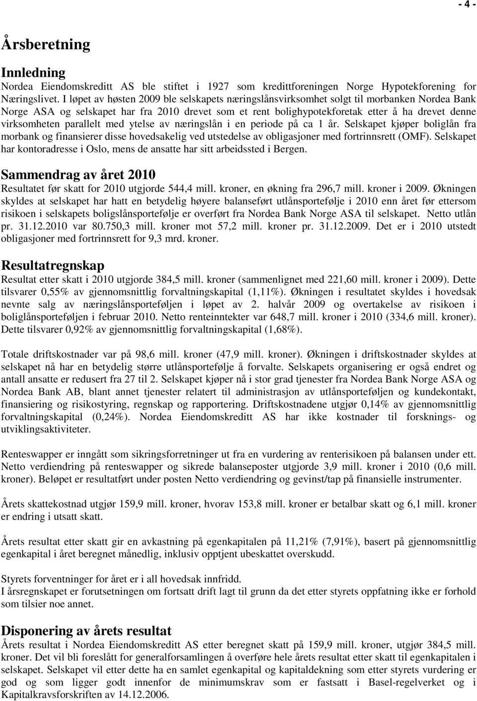 virksomheten parallelt med ytelse av næringslån i en periode på ca 1 år. Selskapet kjøper boliglån fra morbank og finansierer disse hovedsakelig ved utstedelse av obligasjoner med fortrinnsrett (OMF).