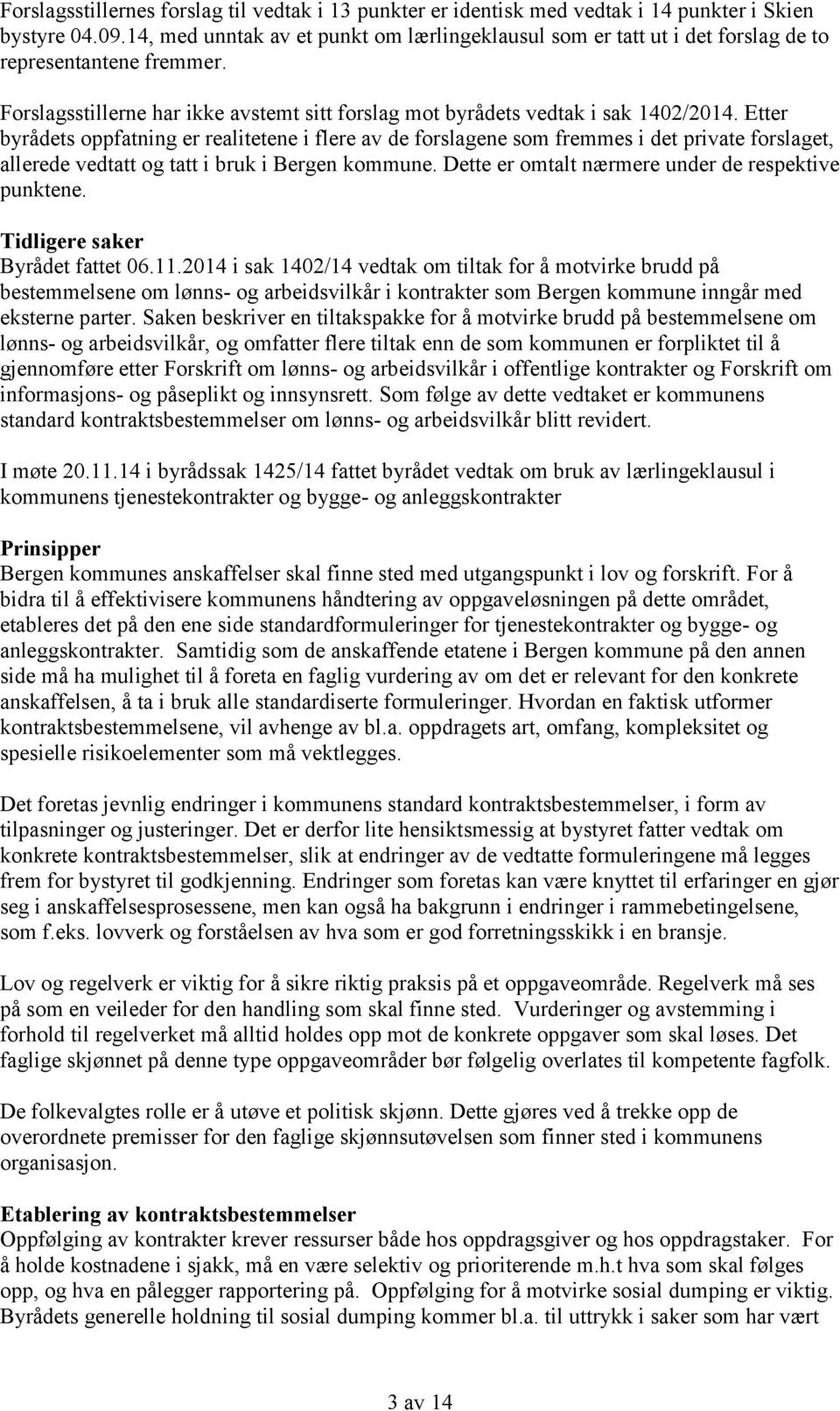 Etter byrådets oppfatning er realitetene i flere av de forslagene som fremmes i det private forslaget, allerede vedtatt og tatt i bruk i Bergen kommune.