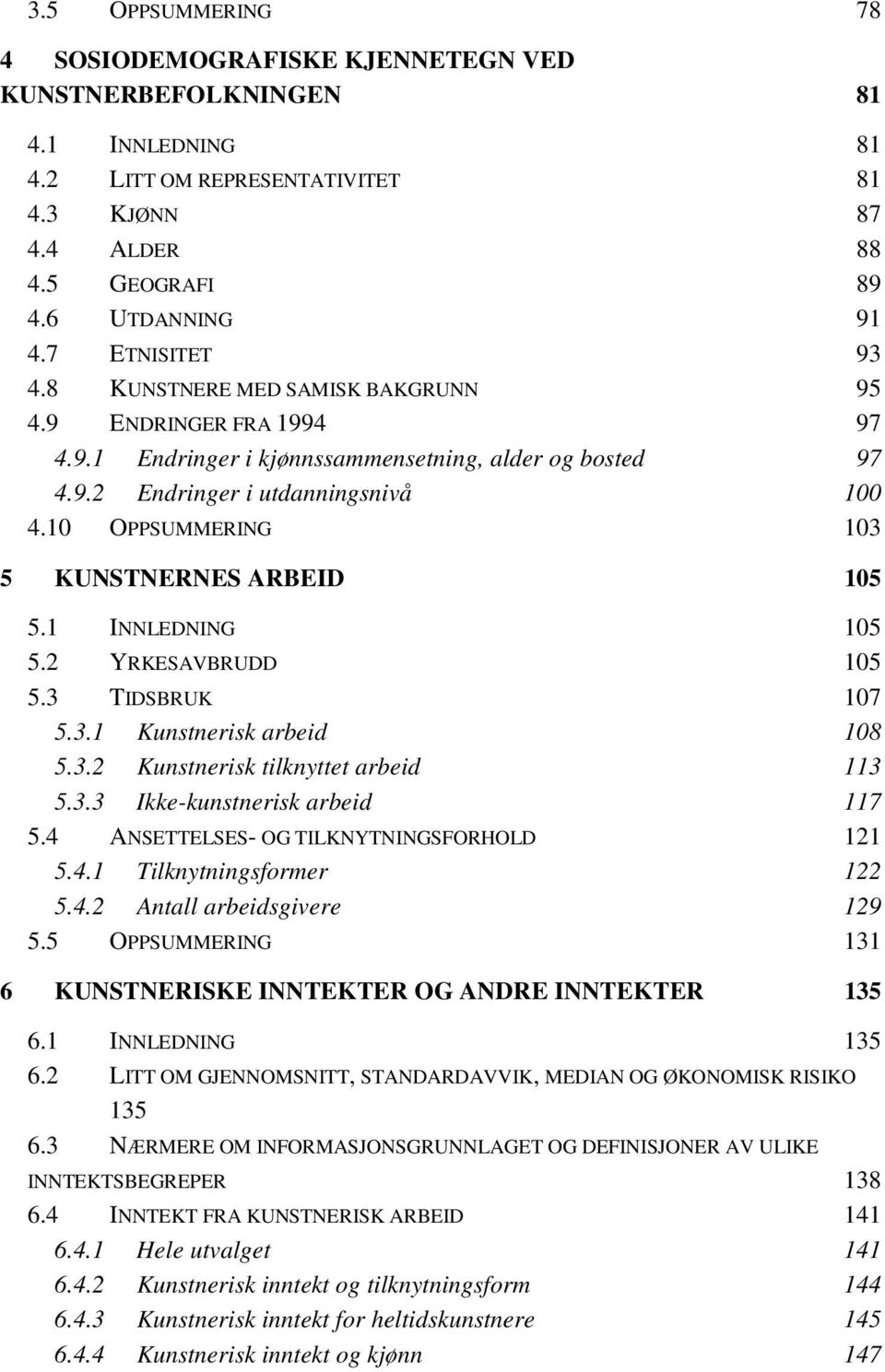 10 OPPSUMMERING 103 5 KUNSTNERNES ARBEID 105 5.1 INNLEDNING 105 5.2 YRKESAVBRUDD 105 5.3 TIDSBRUK 107 5.3.1 Kunstnerisk arbeid 108 5.3.2 Kunstnerisk tilknyttet arbeid 113 5.3.3 Ikke-kunstnerisk arbeid 117 5.