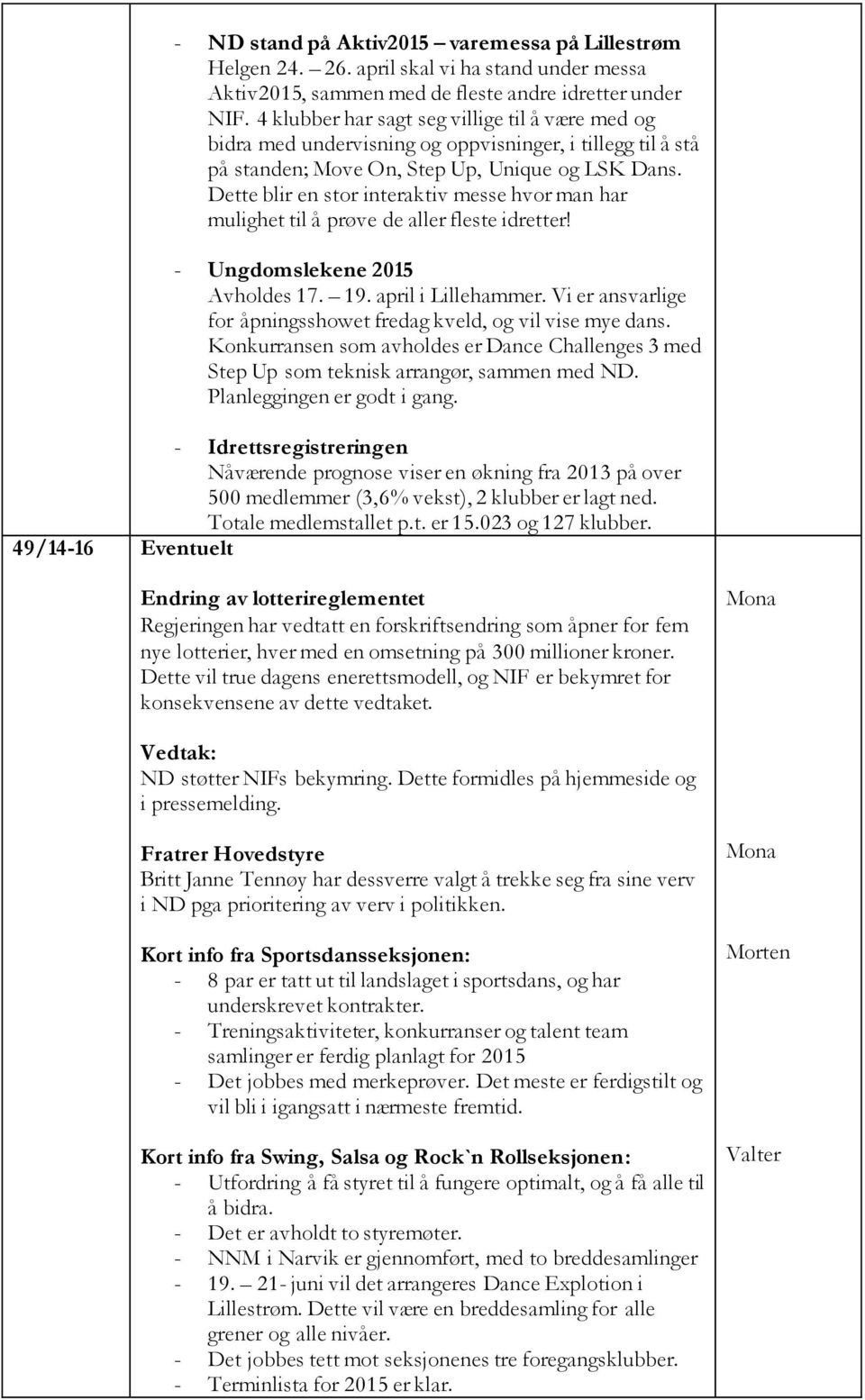 Dette blir en stor interaktiv messe hvor man har mulighet til å prøve de aller fleste idretter! - Ungdomslekene 2015 Avholdes 17. 19. april i Lillehammer.