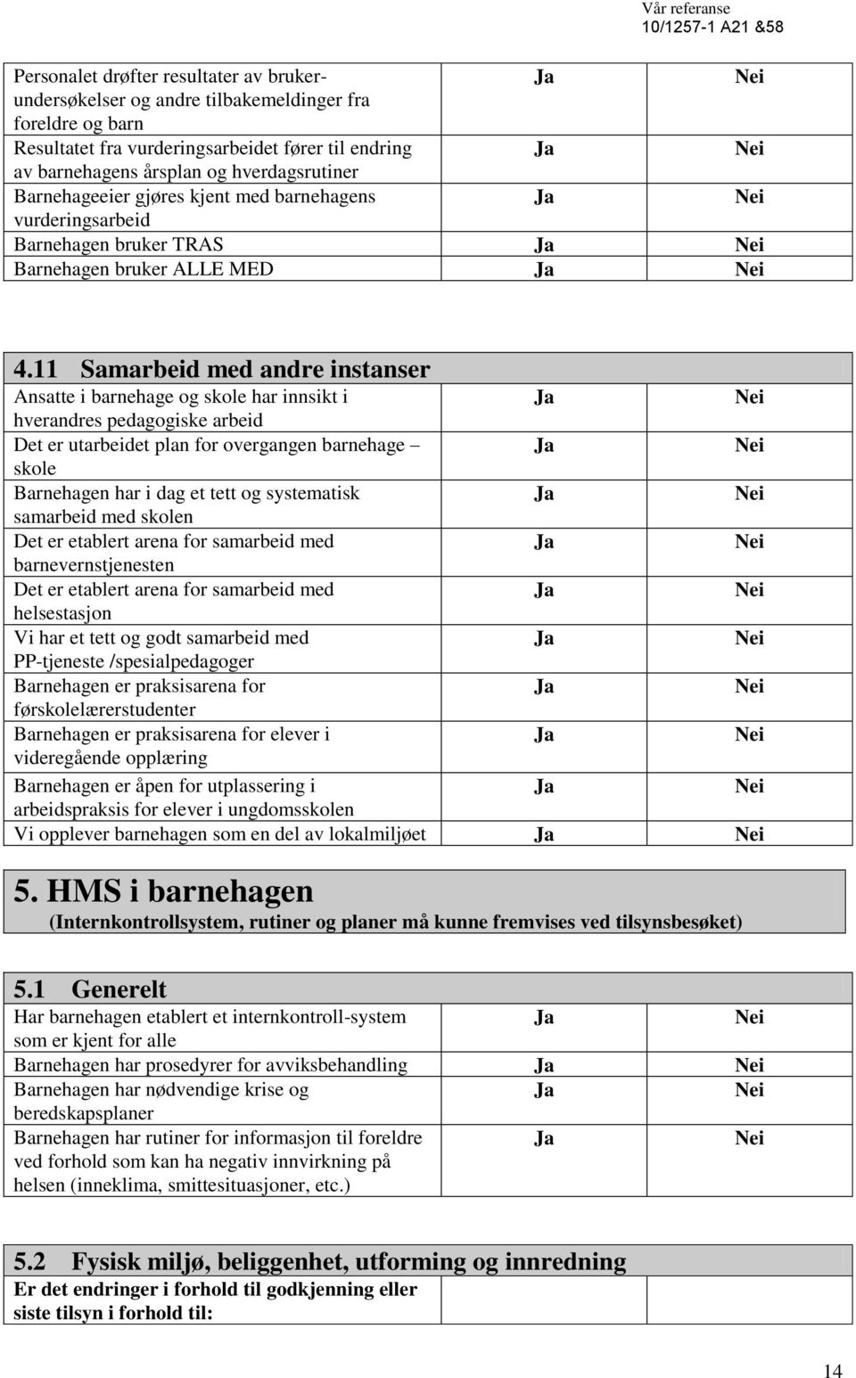 11 Samarbeid med andre instanser Ansatte i barnehage og skole har innsikt i hverandres pedagogiske arbeid Det er utarbeidet plan for overgangen barnehage skole Barnehagen har i dag et tett og