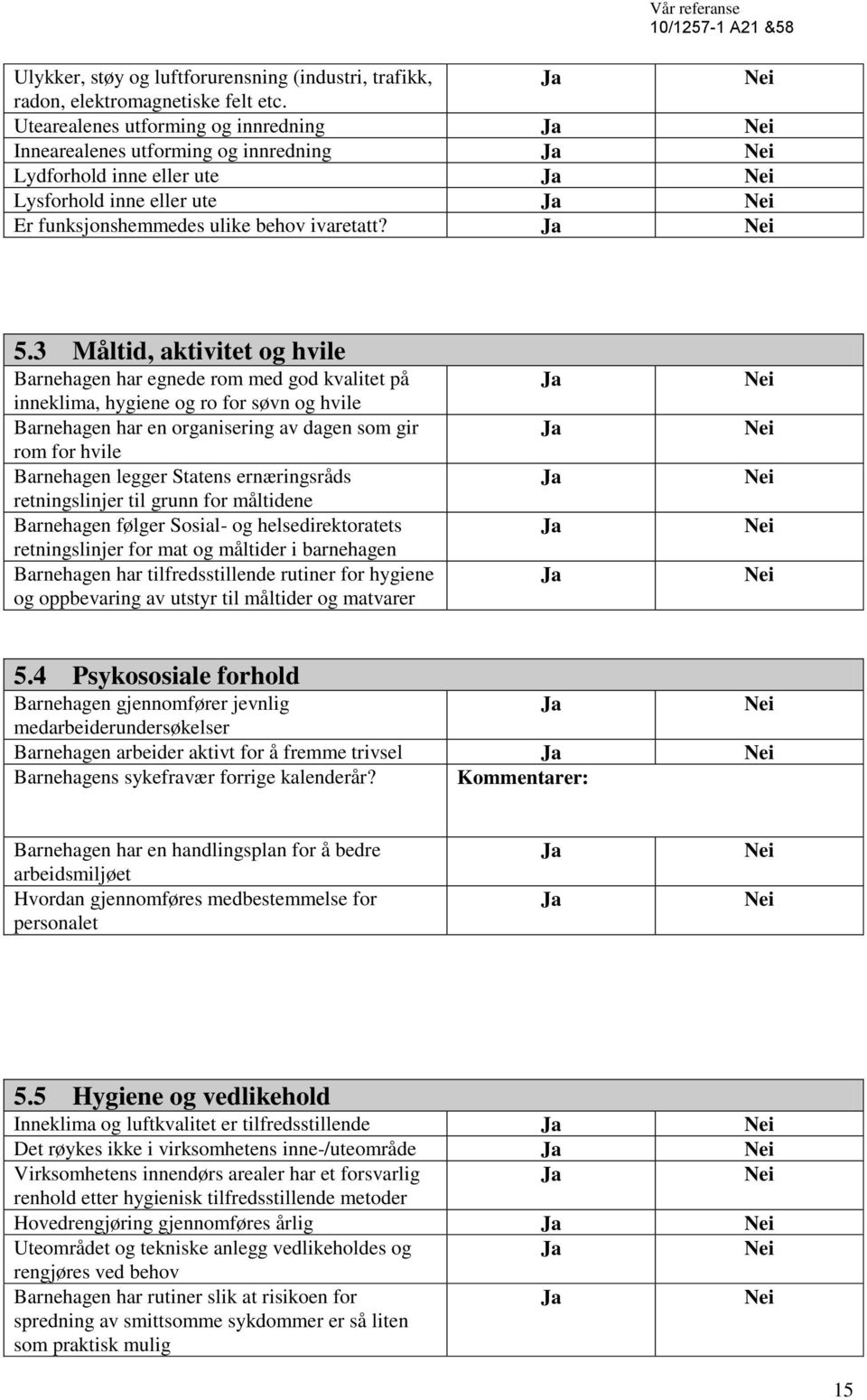 3 Måltid, aktivitet og hvile Barnehagen har egnede rom med god kvalitet på inneklima, hygiene og ro for søvn og hvile Barnehagen har en organisering av dagen som gir rom for hvile Barnehagen legger