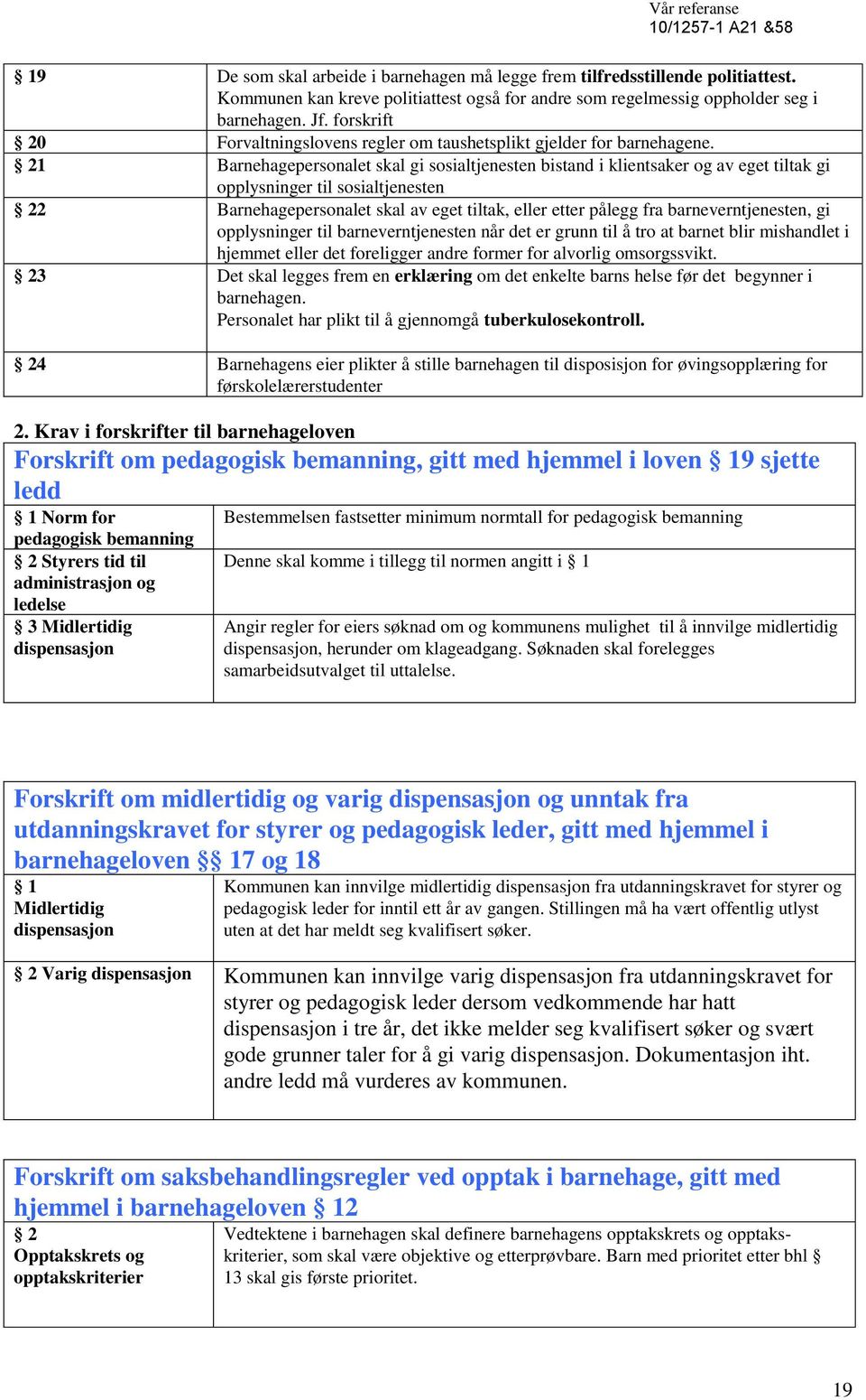 21 Barnehagepersonalet skal gi sosialtjenesten bistand i klientsaker og av eget tiltak gi opplysninger til sosialtjenesten 22 Barnehagepersonalet skal av eget tiltak, eller etter pålegg fra