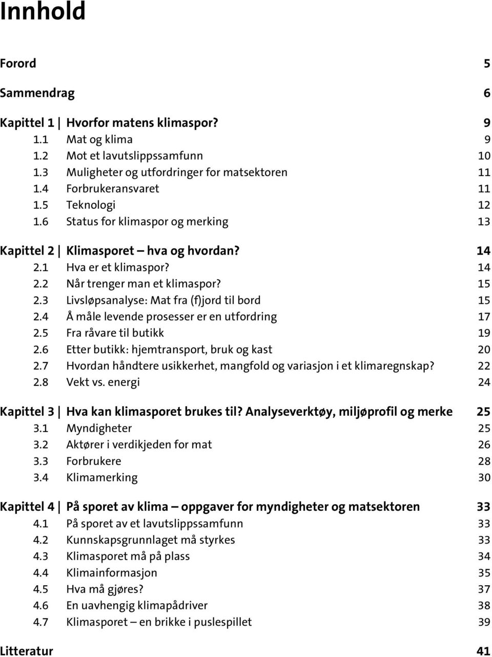 3 Livsløpsanalyse: Mat fra (f)jord til bord 15 2.4 Å måle levende prosesser er en utfordring 17 2.5 Fra råvare til butikk 19 2.6 Etter butikk: hjemtransport, bruk og kast 20 2.