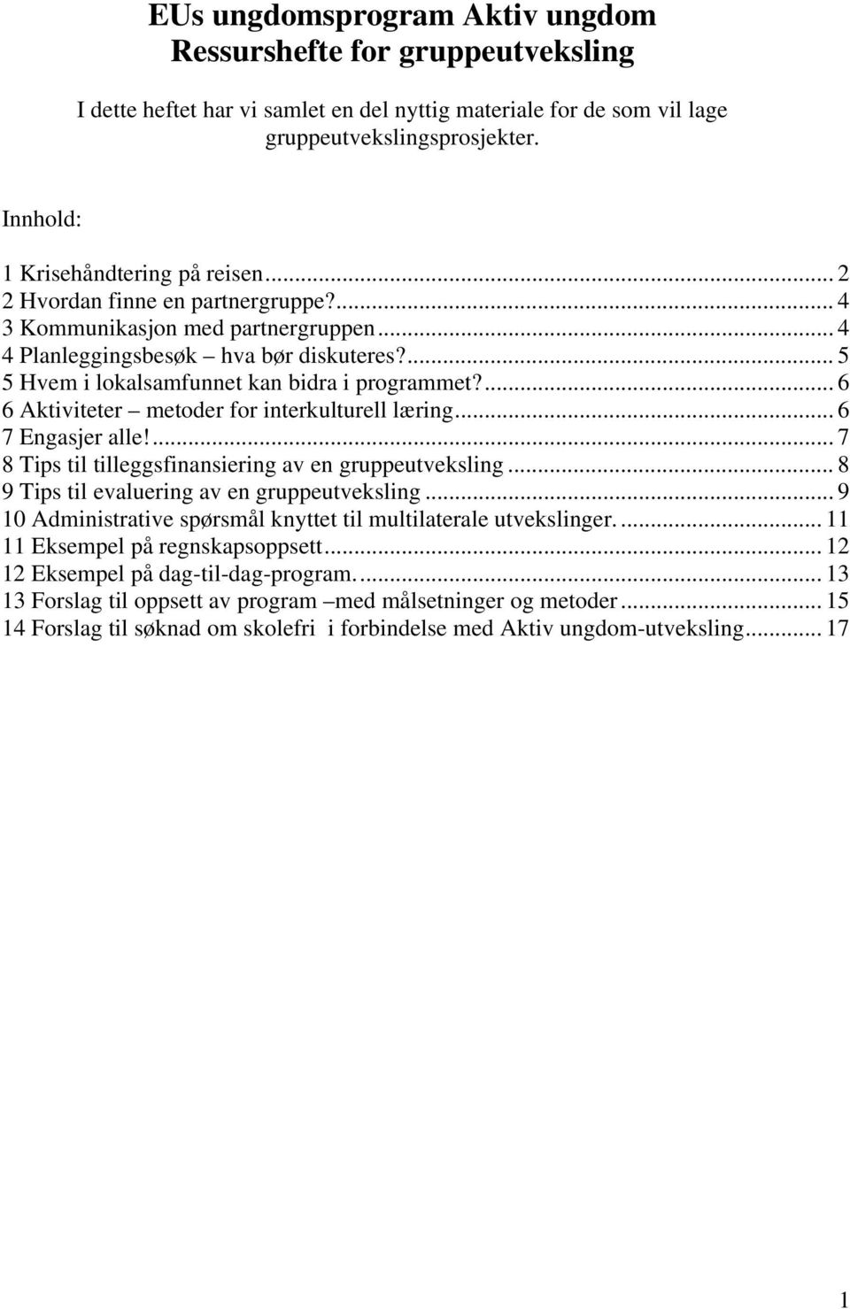 ... 5 5 Hvem i lokalsamfunnet kan bidra i programmet?... 6 6 Aktiviteter metoder for interkulturell læring... 6 7 Engasjer alle!... 7 8 Tips til tilleggsfinansiering av en gruppeutveksling.