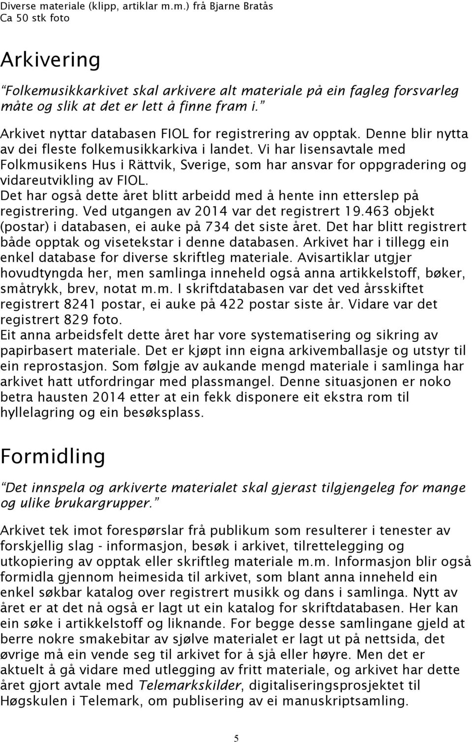 Vi har lisensavtale med Folkmusikens Hus i Rättvik, Sverige, som har ansvar for oppgradering og vidareutvikling av FIOL.