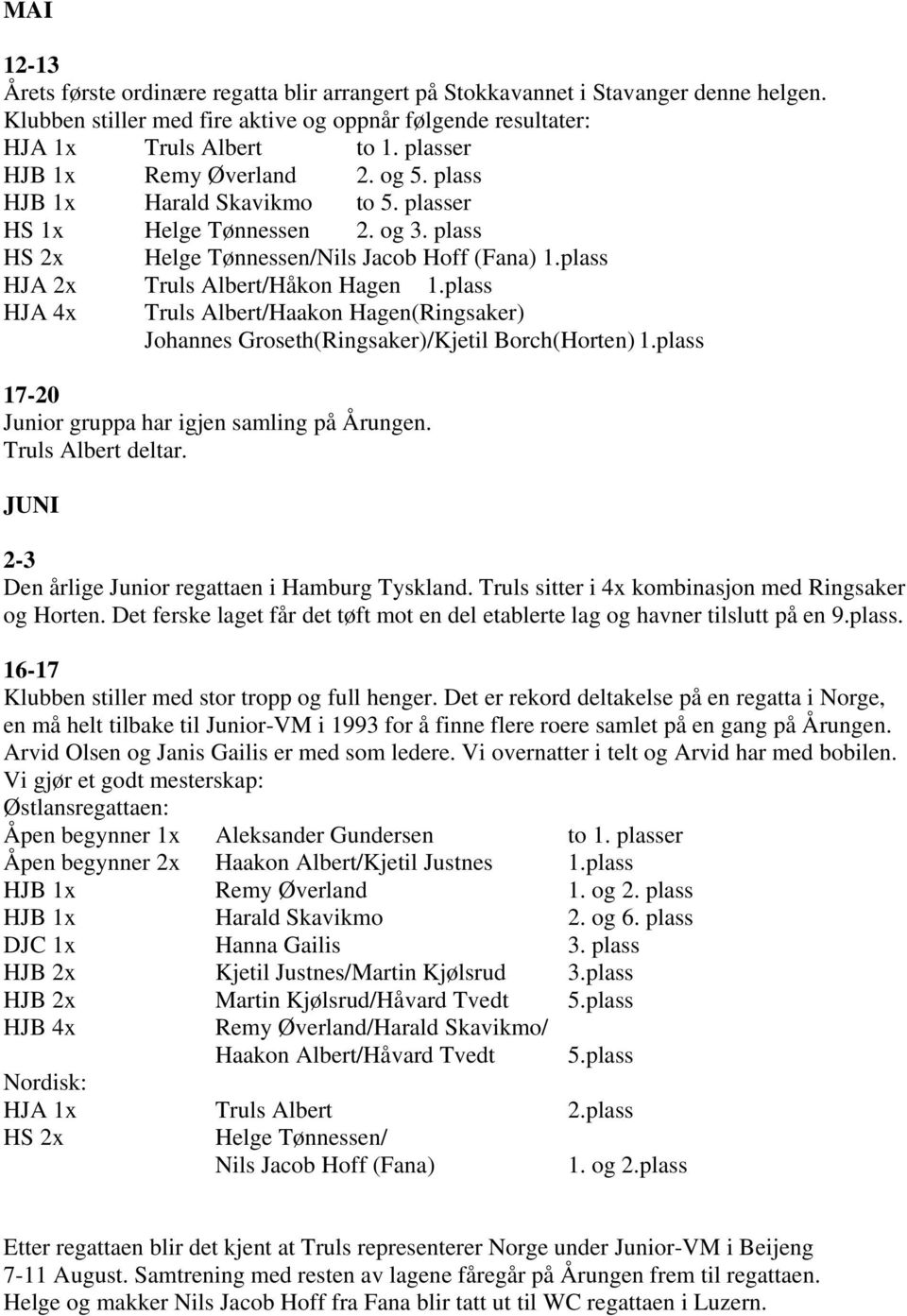 plass HJA 2x Truls Albert/Håkon Hagen 1.plass HJA 4x Truls Albert/Haakon Hagen(Ringsaker) Johannes Groseth(Ringsaker)/Kjetil Borch(Horten) 1.plass 17-20 Junior gruppa har igjen samling på Årungen.